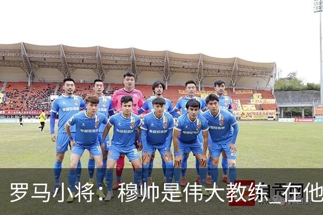 罗马小将：穆帅是伟大教练 在他麾下是种荣幸